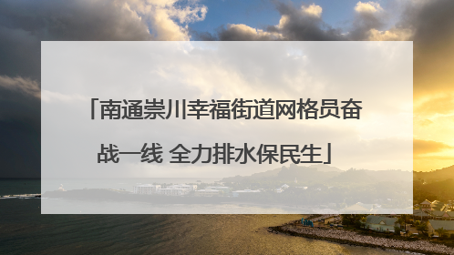 南通崇川幸福街道网格员奋战一线 全力排水保民生