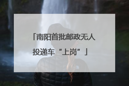 南阳首批邮政无人投递车“上岗”