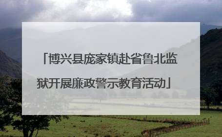 博兴县庞家镇赴省鲁北监狱开展廉政警示教育活动