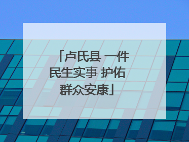 卢氏县 一件民生实事 护佑群众安康