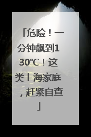 危险！一分钟飙到130℃！这类上海家庭，赶紧自查