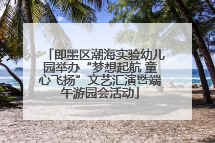 即墨区潮海实验幼儿园举办“梦想起航 童心飞扬”文艺汇演暨端午游园会活动