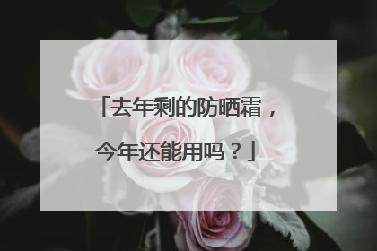 去年剩的防晒霜，今年还能用吗？