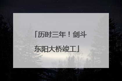 历时三年！剑斗东阳大桥竣工