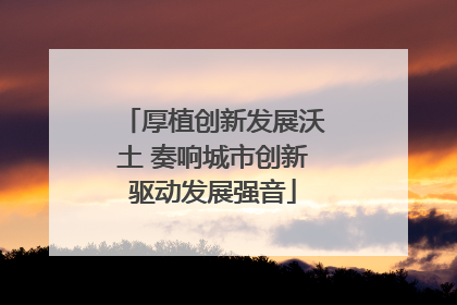 厚植创新发展沃土 奏响城市创新驱动发展强音