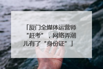 厦门全媒体运营师“赶考”，网络弄潮儿有了“身份证”