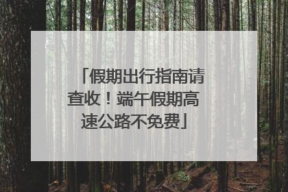 假期出行指南请查收！端午假期高速公路不免费