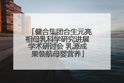 健合集团合生元亮相母乳科学研究进展学术研讨会 乳源成果领航母婴营养