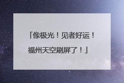 像极光！见者好运！福州天空刷屏了！