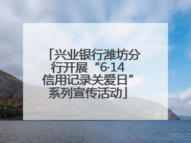 兴业银行潍坊分行开展“6·14信用记录关爱日”系列宣传活动