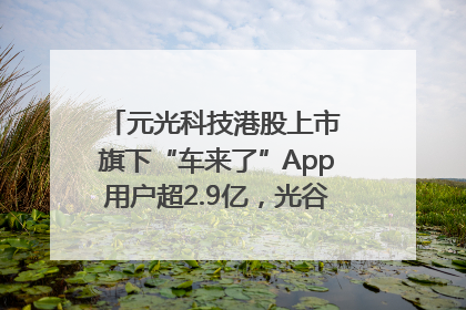 元光科技港股上市 旗下“车来了”App用户超2.9亿，光谷上市公司增至69家