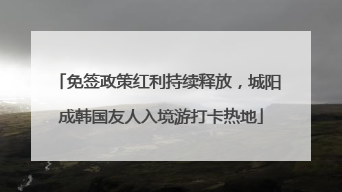 免签政策红利持续释放，城阳成韩国友人入境游打卡热地