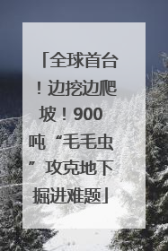 全球首台！边挖边爬坡！900吨“毛毛虫”攻克地下掘进难题