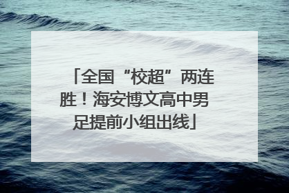 全国“校超”两连胜！海安博文高中男足提前小组出线