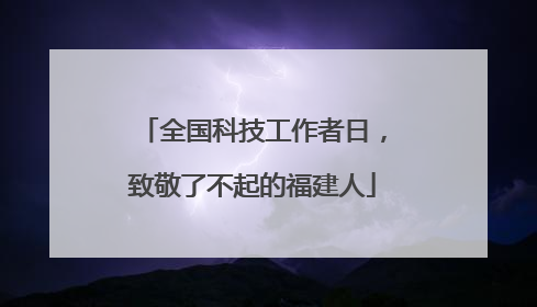 全国科技工作者日，致敬了不起的福建人