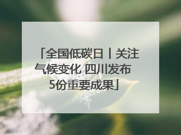 全国低碳日丨关注气候变化 四川发布5份重要成果
