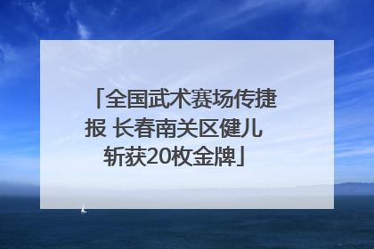 全国武术赛场传捷报 长春南关区健儿斩获20枚金牌