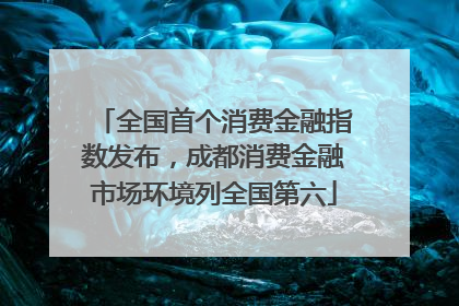 全国首个消费金融指数发布，成都消费金融市场环境列全国第六