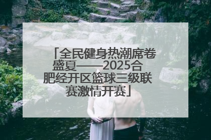 全民健身热潮席卷盛夏——2025合肥经开区篮球三级联赛激情开赛