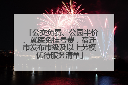 公交免费、公园半价、就医免挂号费，宿迁市发布市级及以上劳模优待服务清单