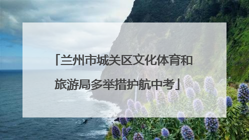 兰州市城关区文化体育和旅游局多举措护航中考