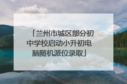 兰州市城区部分初中学校启动小升初电脑随机派位录取
