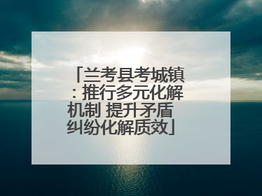 兰考县考城镇：推行多元化解机制 提升矛盾纠纷化解质效