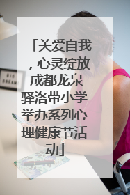 关爱自我，心灵绽放 成都龙泉驿洛带小学举办系列心理健康节活动