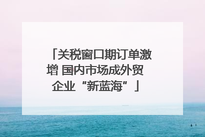 关税窗口期订单激增 国内市场成外贸企业“新蓝海”