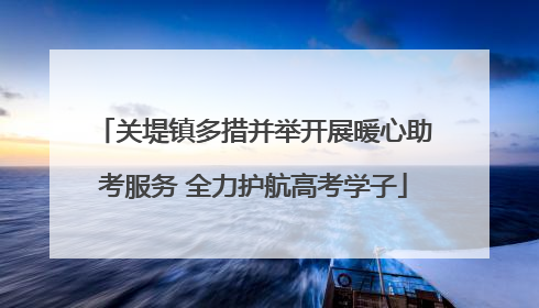 关堤镇多措并举开展暖心助考服务 全力护航高考学子