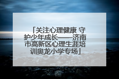 关注心理健康 守护少年成长——济南市高新区心理生涯培训奥龙小学专场