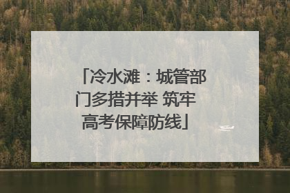 冷水滩：城管部门多措并举 筑牢高考保障防线
