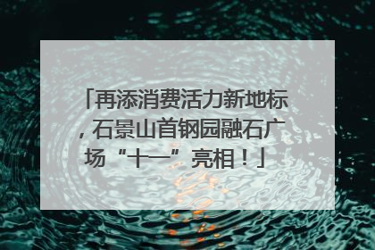 再添消费活力新地标，石景山首钢园融石广场“十一”亮相！