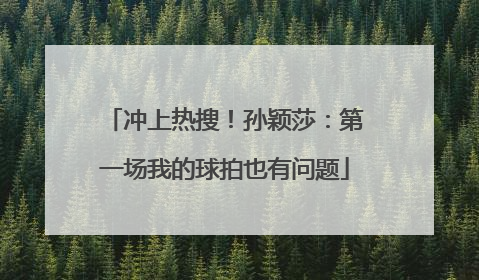 冲上热搜！孙颖莎：第一场我的球拍也有问题