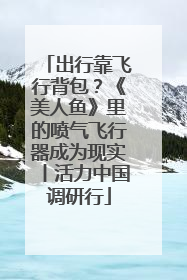出行靠飞行背包？《美人鱼》里的喷气飞行器成为现实丨活力中国调研行