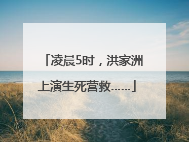 凌晨5时，洪家洲上演生死营救……