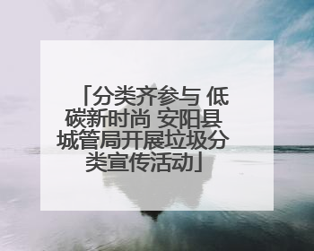 分类齐参与 低碳新时尚 安阳县城管局开展垃圾分类宣传活动