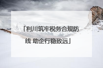 利川筑牢税务合规防线 助企行稳致远