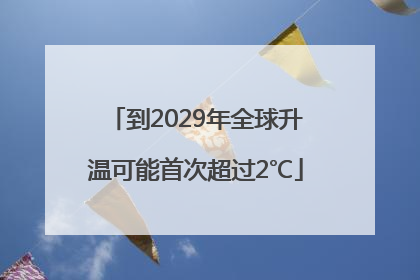 到2029年全球升温可能首次超过2℃