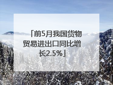 前5月我国货物贸易进出口同比增长2.5%