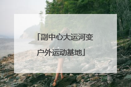 副中心大运河变户外运动基地