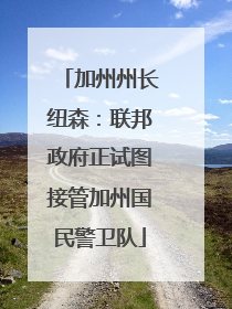 加州州长纽森：联邦政府正试图接管加州国民警卫队