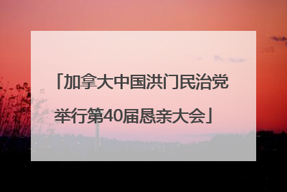加拿大中国洪门民治党举行第40届恳亲大会