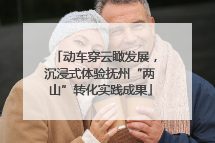动车穿云瞰发展，沉浸式体验抚州“两山”转化实践成果