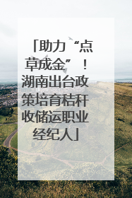 助力“点草成金”！湖南出台政策培育秸秆收储运职业经纪人