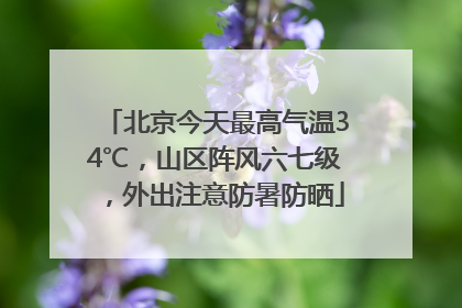 北京今天最高气温34℃，山区阵风六七级，外出注意防暑防晒