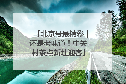 北京号最精彩｜还是老味道！中关村茶点新址迎客