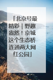 北京号最精彩｜野趣盎然！京城这个生态桥连通两大网红公园