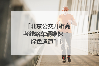 北京公交开辟高考线路车辆维保“绿色通道”