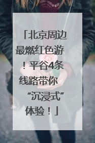 北京周边最燃红色游！平谷4条线路带你 “沉浸式” 体验！
